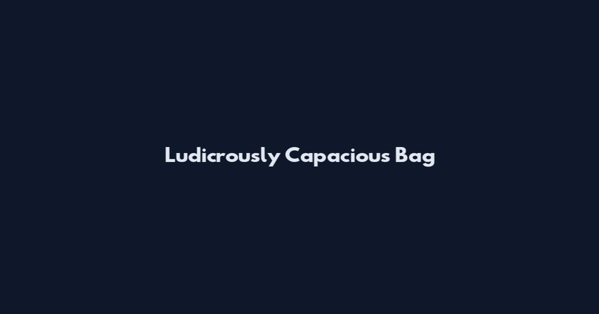 Ludicrously Capacious Bag