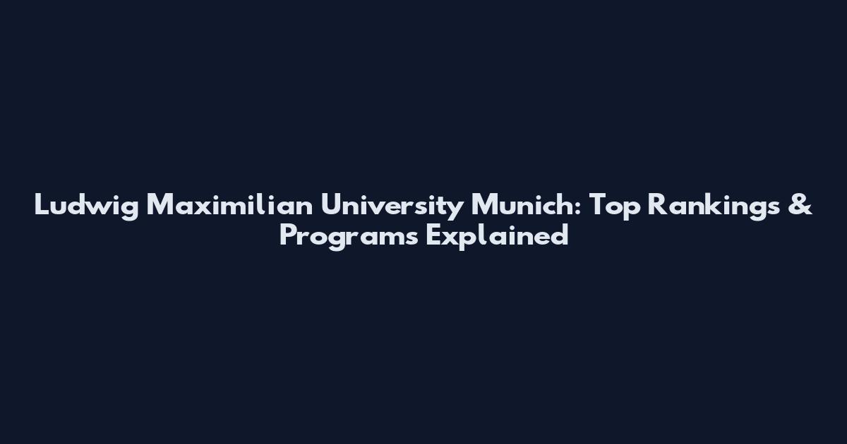 Ludwig Maximilian University Munich: Top Rankings & Programs Explained