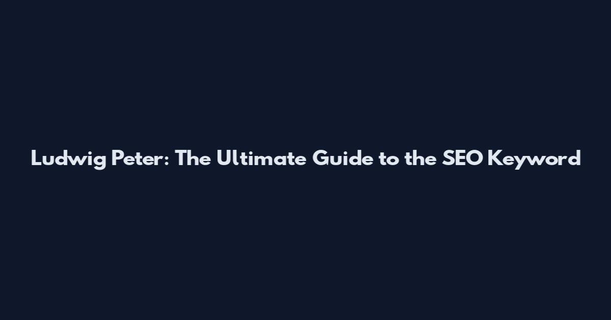 Ludwig Peter: The Ultimate Guide to the SEO Keyword