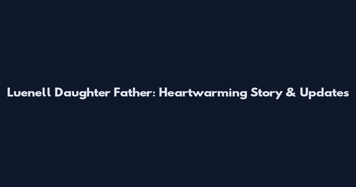 Luenell Daughter Father: Heartwarming Story & Updates