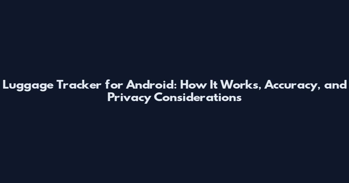 Luggage Tracker for Android: How It Works, Accuracy, and Privacy Considerations