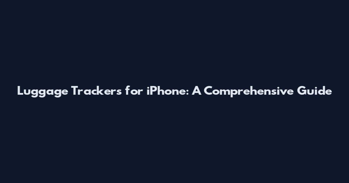 Luggage Trackers for iPhone: A Comprehensive Guide