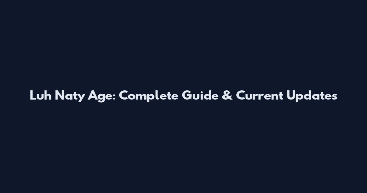 Luh Naty Age: Complete Guide & Current Updates