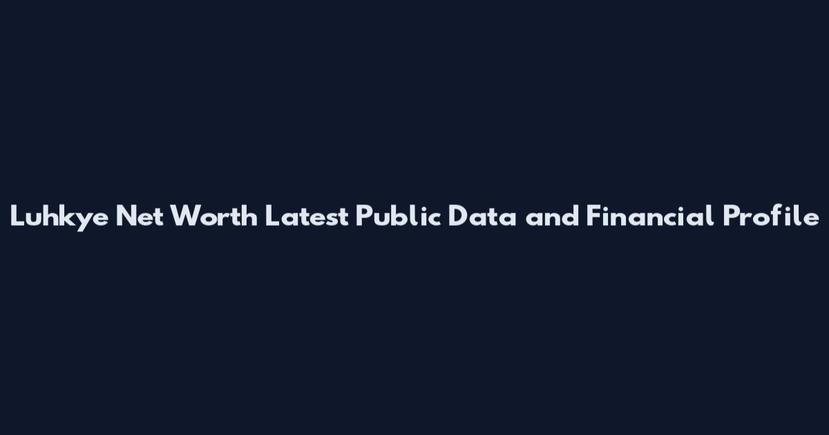Luhkye Net Worth Latest Public Data and Financial Profile