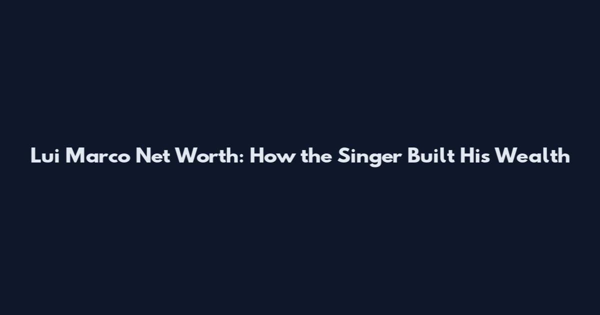 Lui Marco Net Worth: How the Singer Built His Wealth