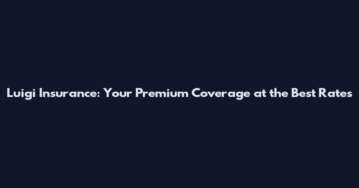 Luigi Insurance: Your Premium Coverage at the Best Rates