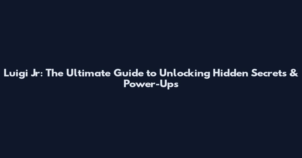 Luigi Jr: The Ultimate Guide to Unlocking Hidden Secrets & Power-Ups
