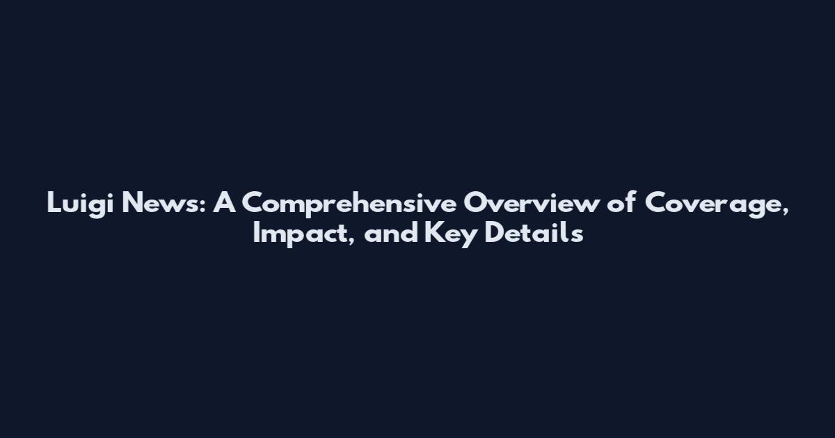 Luigi News: A Comprehensive Overview of Coverage, Impact, and Key Details