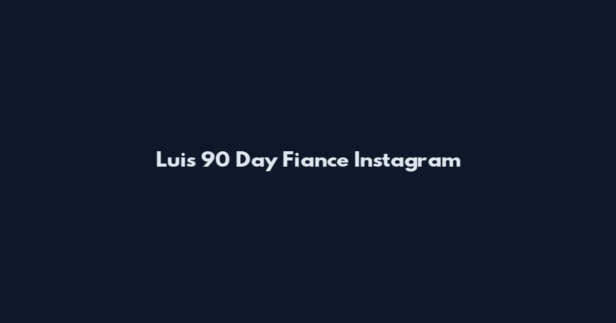 Luis 90 Day Fiance Instagram