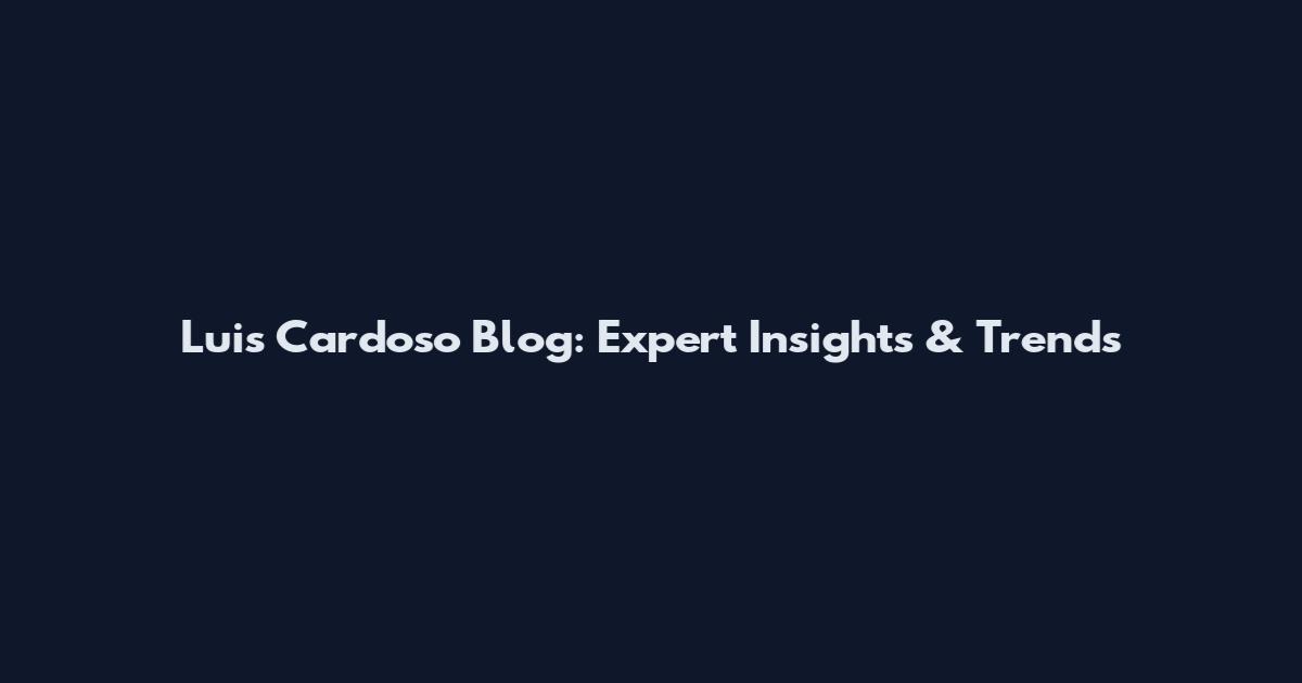 Luis Cardoso Blog: Expert Insights & Trends