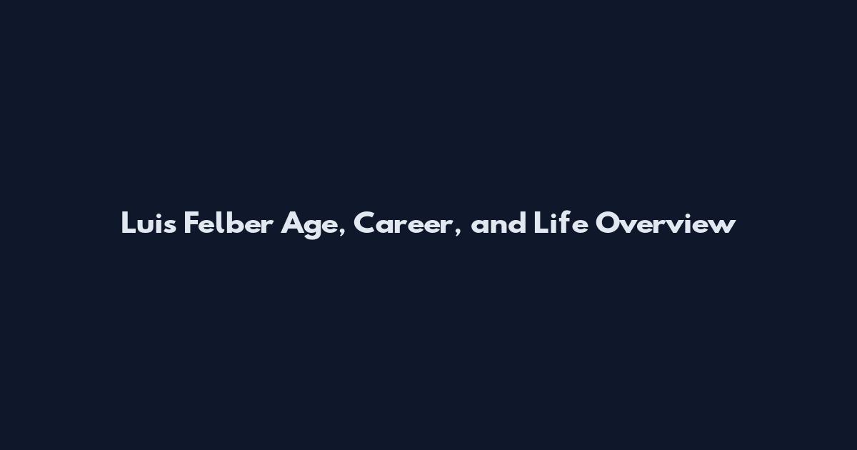 Luis Felber Age, Career, and Life Overview