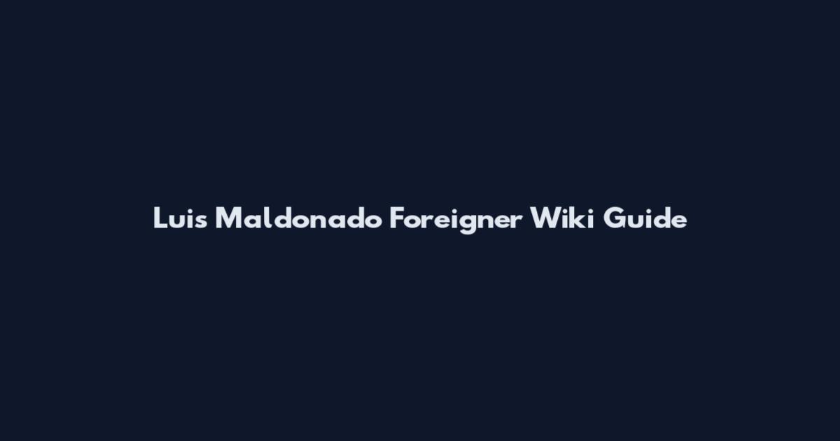 Luis Maldonado Foreigner Wiki Guide
