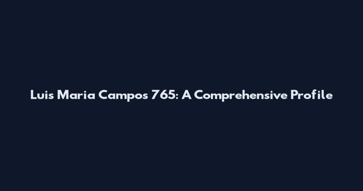 Luis Maria Campos 765: A Comprehensive Profile
