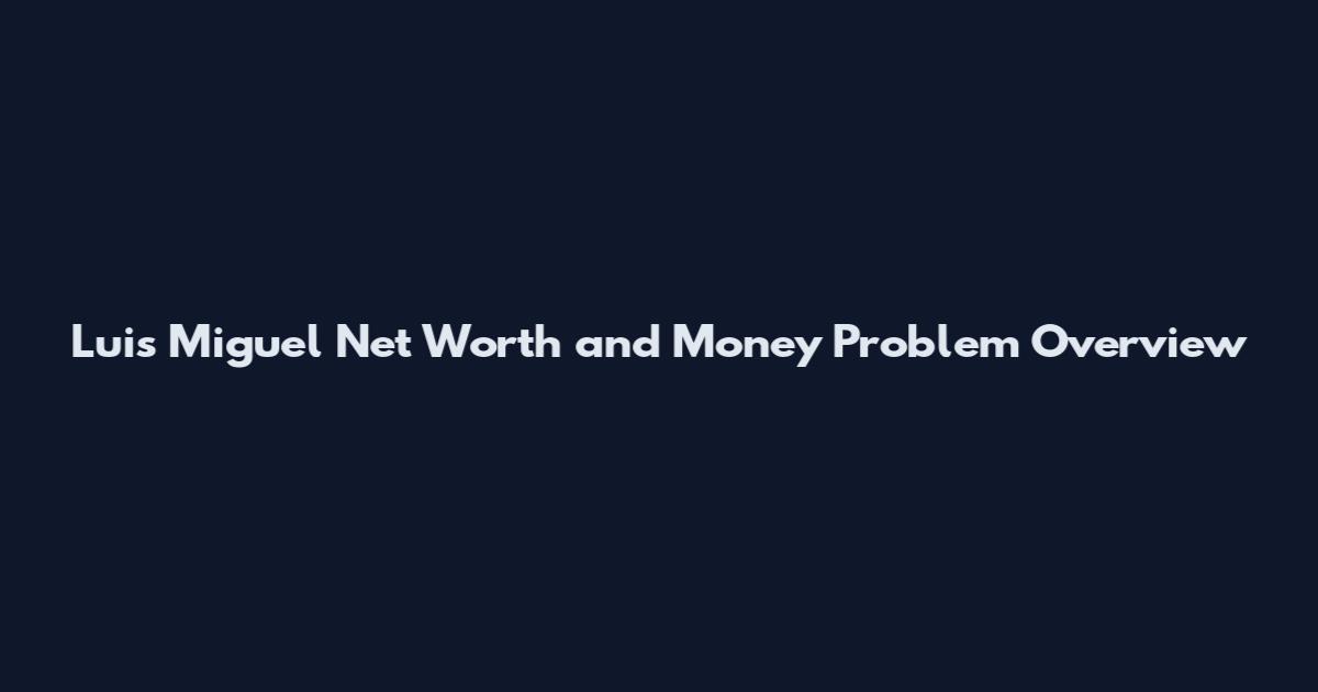 Luis Miguel Net Worth and Money Problem Overview