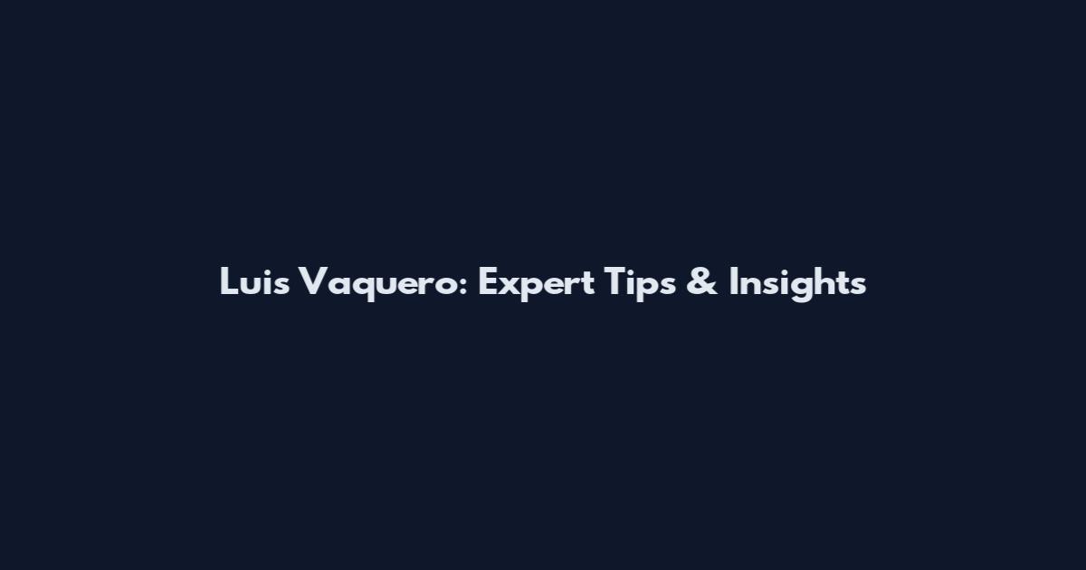 Luis Vaquero: Expert Tips & Insights