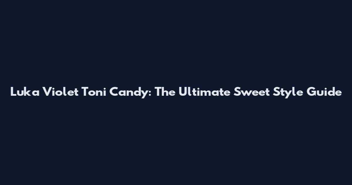 Luka Violet Toni Candy: The Ultimate Sweet Style Guide