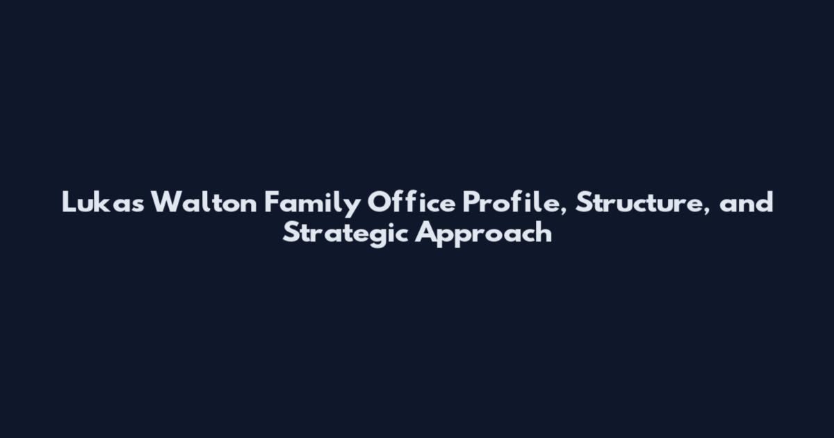 Lukas Walton Family Office Profile, Structure, and Strategic Approach