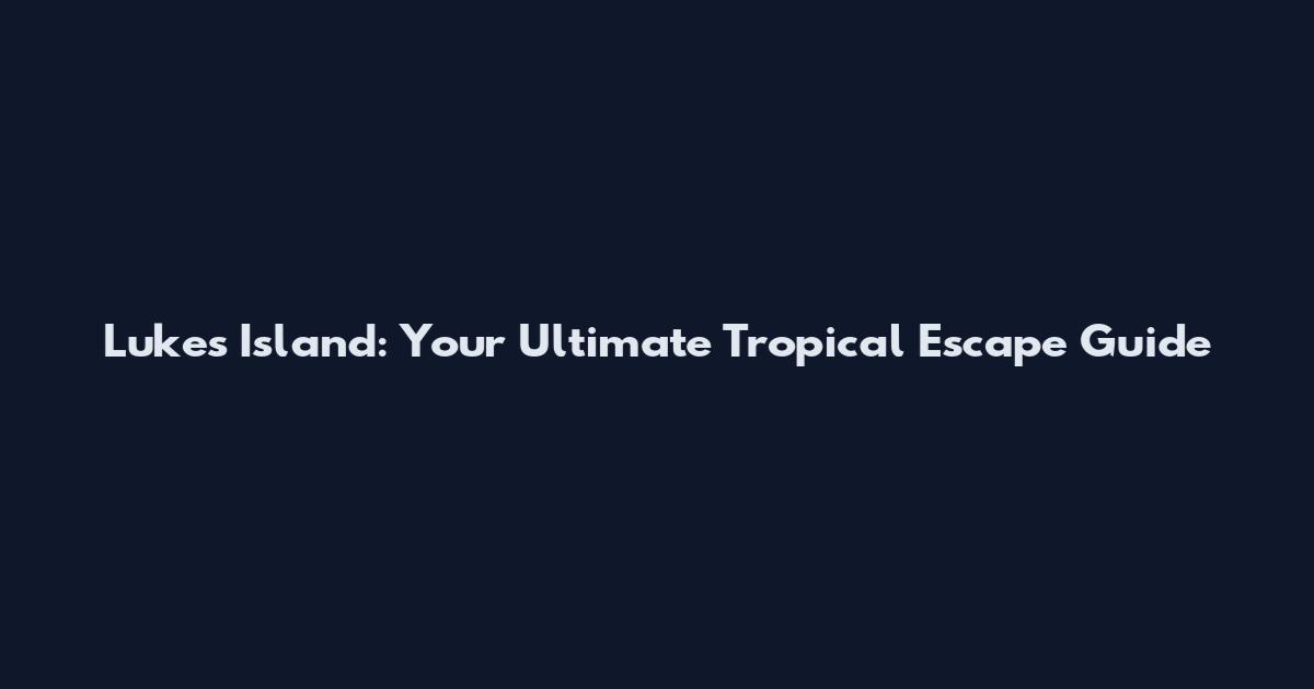 Luke's Island: Your Ultimate Tropical Escape Guide