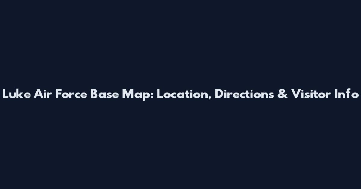 Luke Air Force Base Map: Location, Directions & Visitor Info