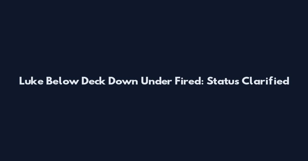 Luke Below Deck Down Under Fired: Status Clarified