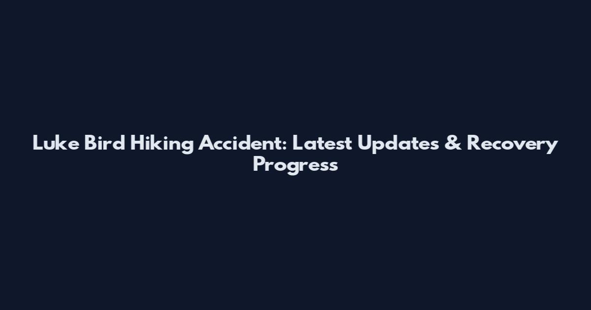 Luke Bird Hiking Accident: Latest Updates & Recovery Progress