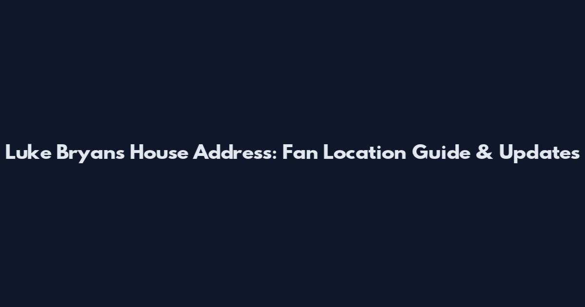 Luke Bryan's House Address: Fan Location Guide & Updates