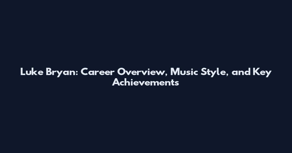 Luke Bryan: Career Overview, Music Style, and Key Achievements