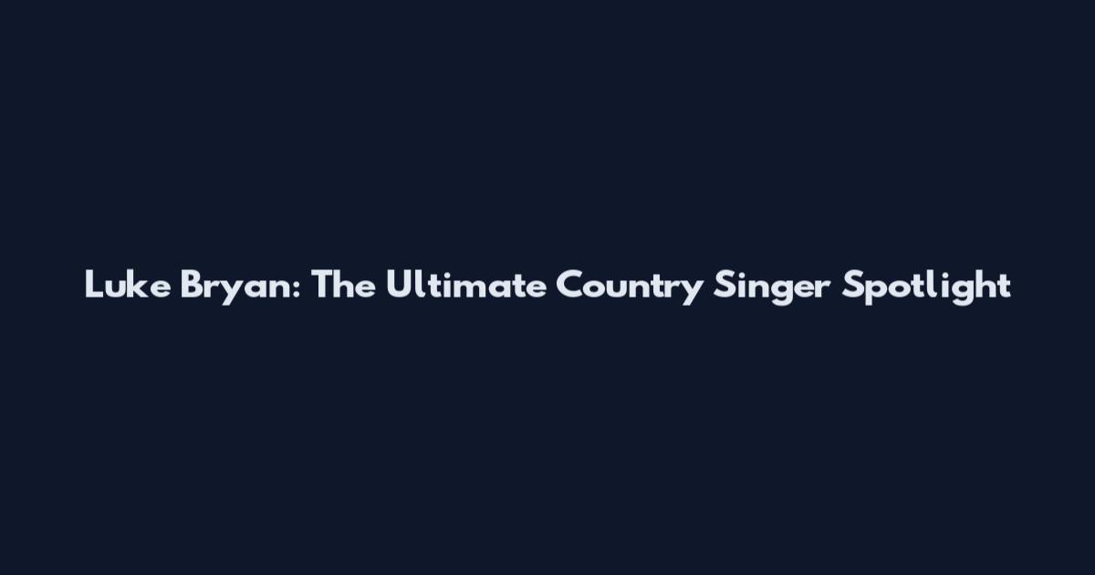 Luke Bryan: The Ultimate Country Singer Spotlight