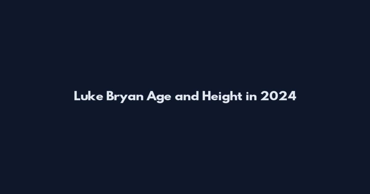 Luke Bryan Age and Height in 2024