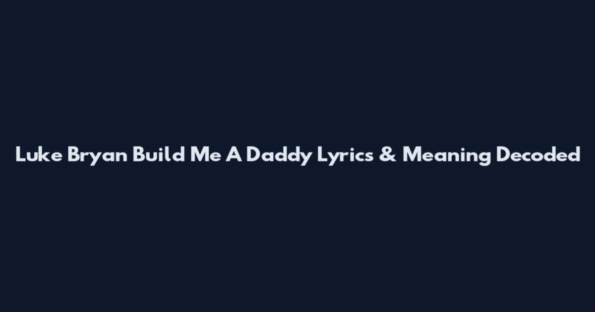 Luke Bryan Build Me A Daddy Lyrics & Meaning Decoded