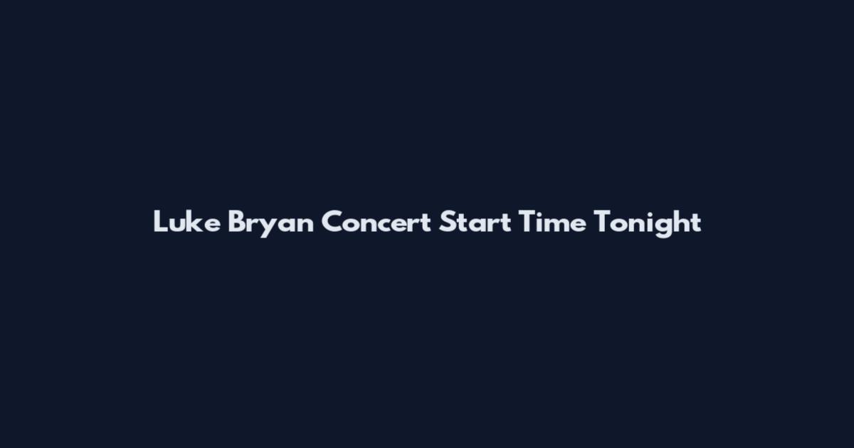 Luke Bryan Concert Start Time Tonight