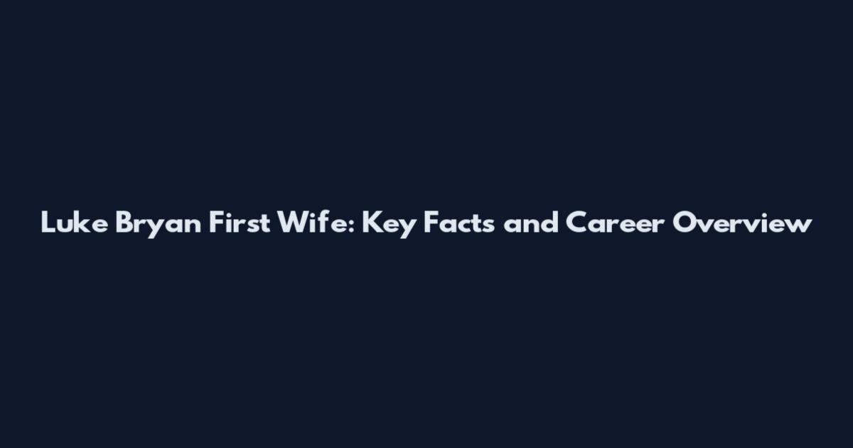 Luke Bryan First Wife: Key Facts and Career Overview