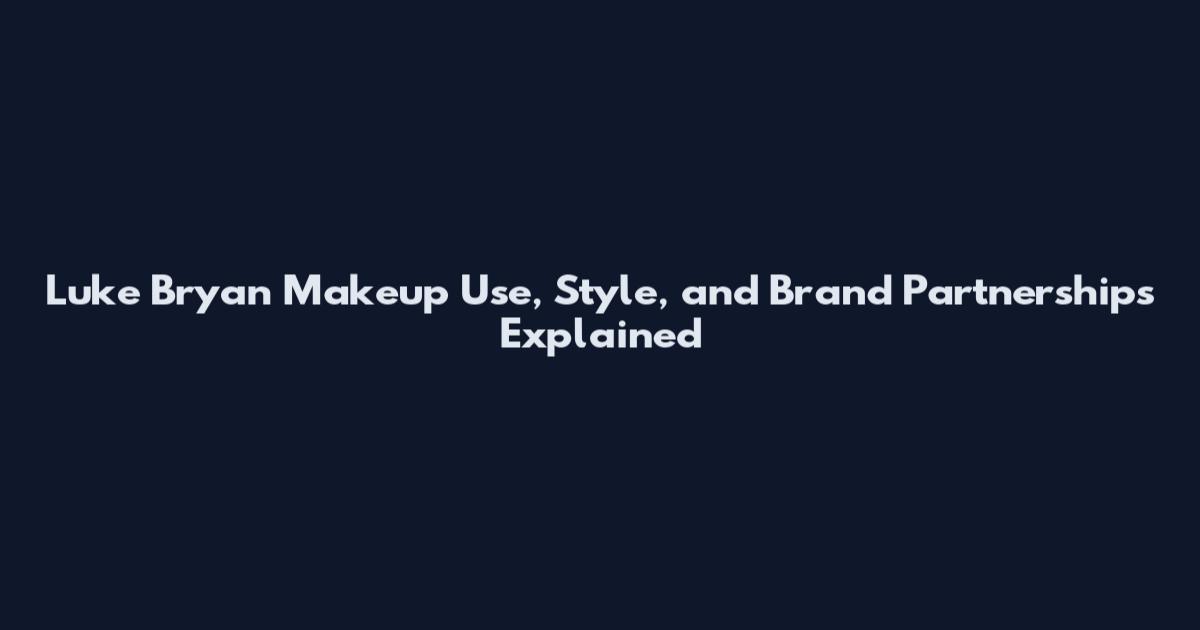 Luke Bryan Makeup Use, Style, and Brand Partnerships Explained