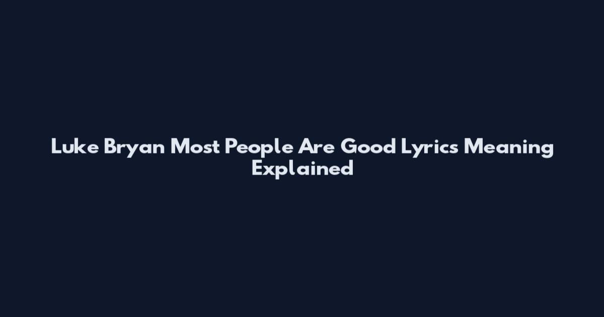 Luke Bryan Most People Are Good Lyrics Meaning Explained