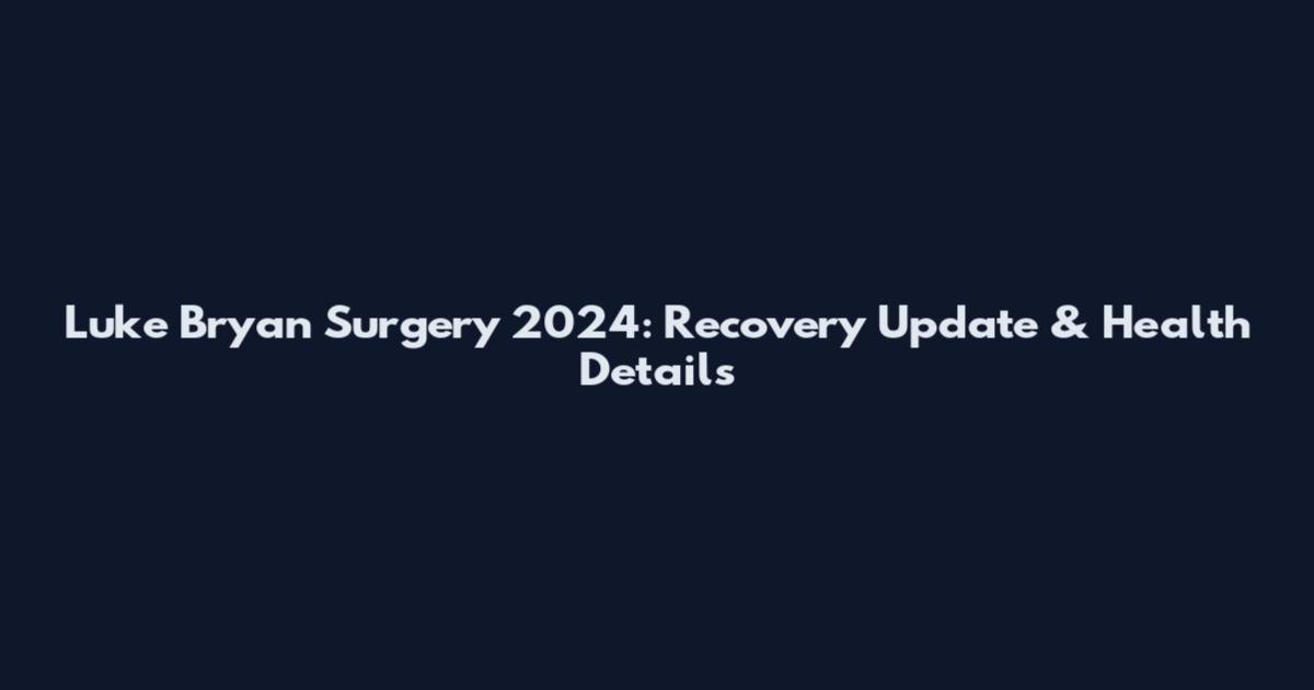 Luke Bryan Surgery 2024: Recovery Update & Health Details