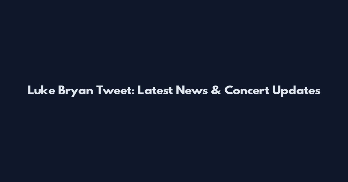 Luke Bryan Tweet: Latest News & Concert Updates