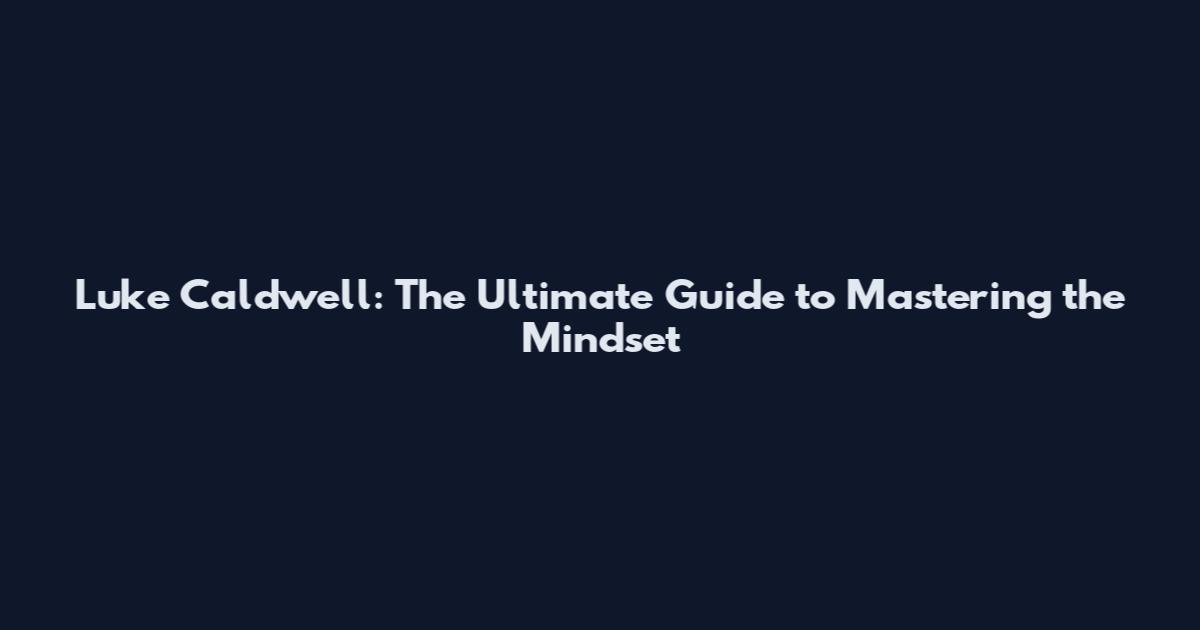 Luke Caldwell: The Ultimate Guide to Mastering the Mindset