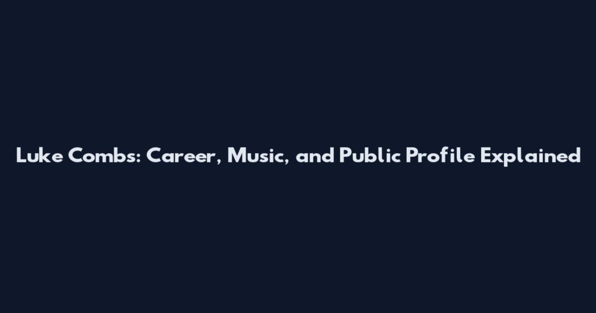 Luke Combs: Career, Music, and Public Profile Explained