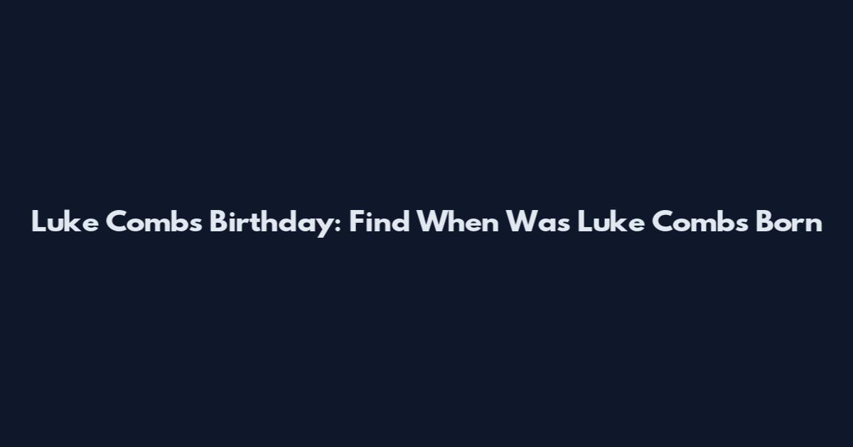 Luke Combs Birthday: Find When Was Luke Combs Born