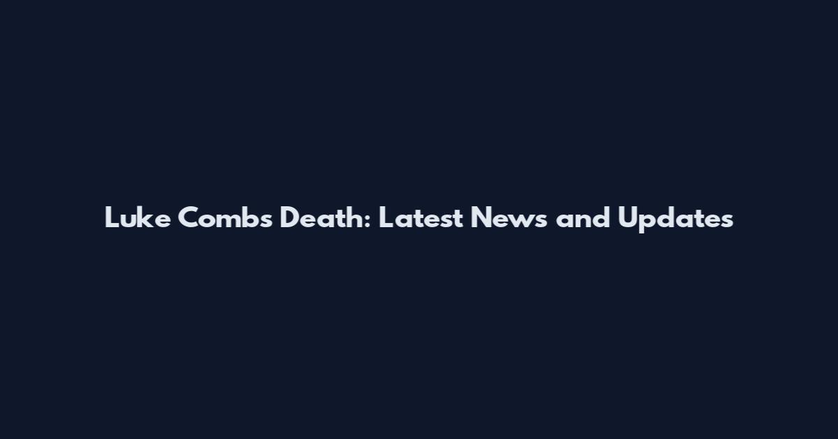 Luke Combs Death: Latest News and Updates