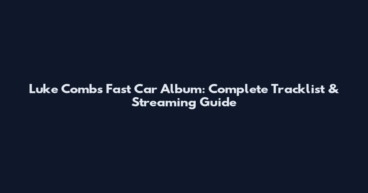 Luke Combs Fast Car Album: Complete Tracklist & Streaming Guide
