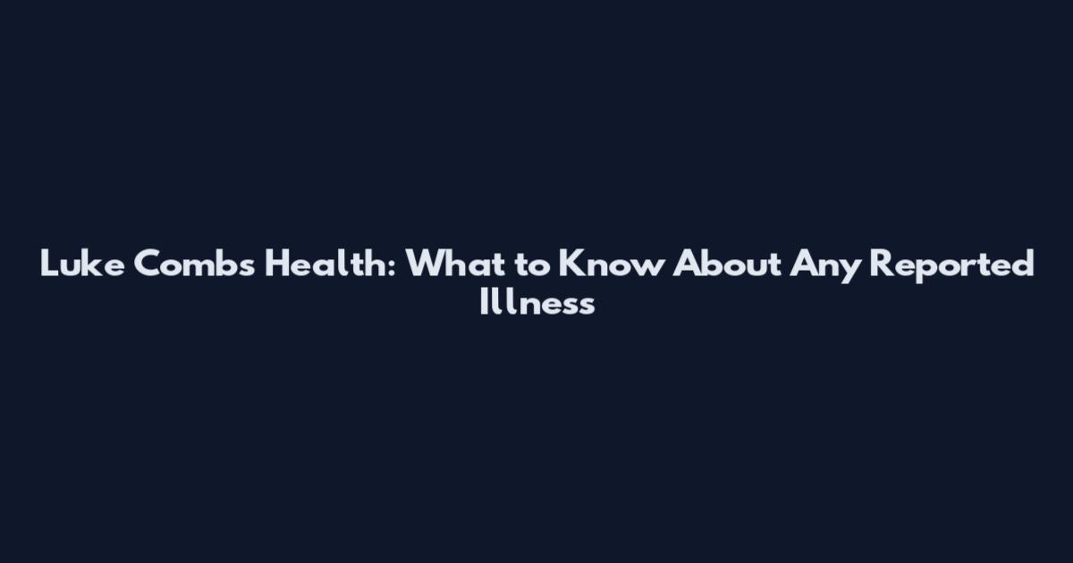 Luke Combs Health: What to Know About Any Reported Illness