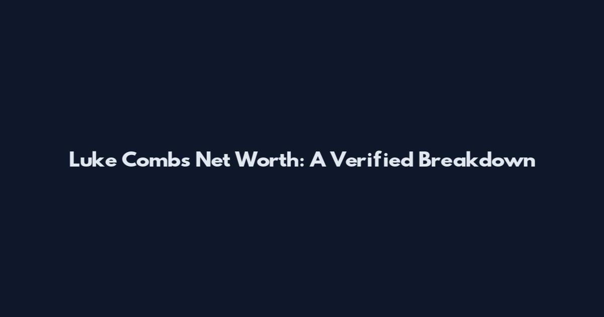 Luke Combs Net Worth: A Verified Breakdown