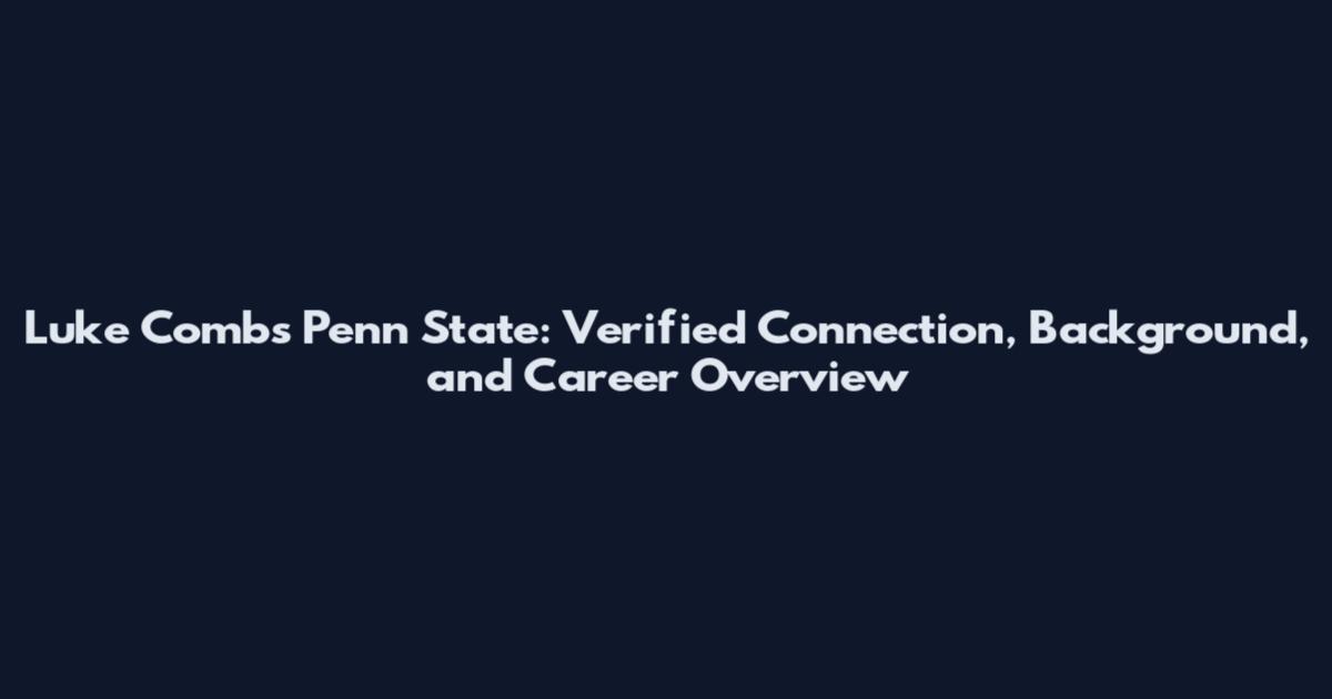 Luke Combs Penn State: Verified Connection, Background, and Career Overview