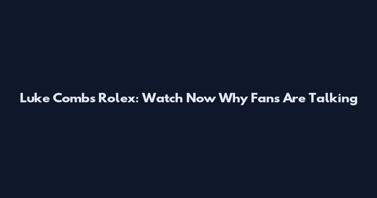 Luke Combs Rolex: Watch Now Why Fans Are Talking