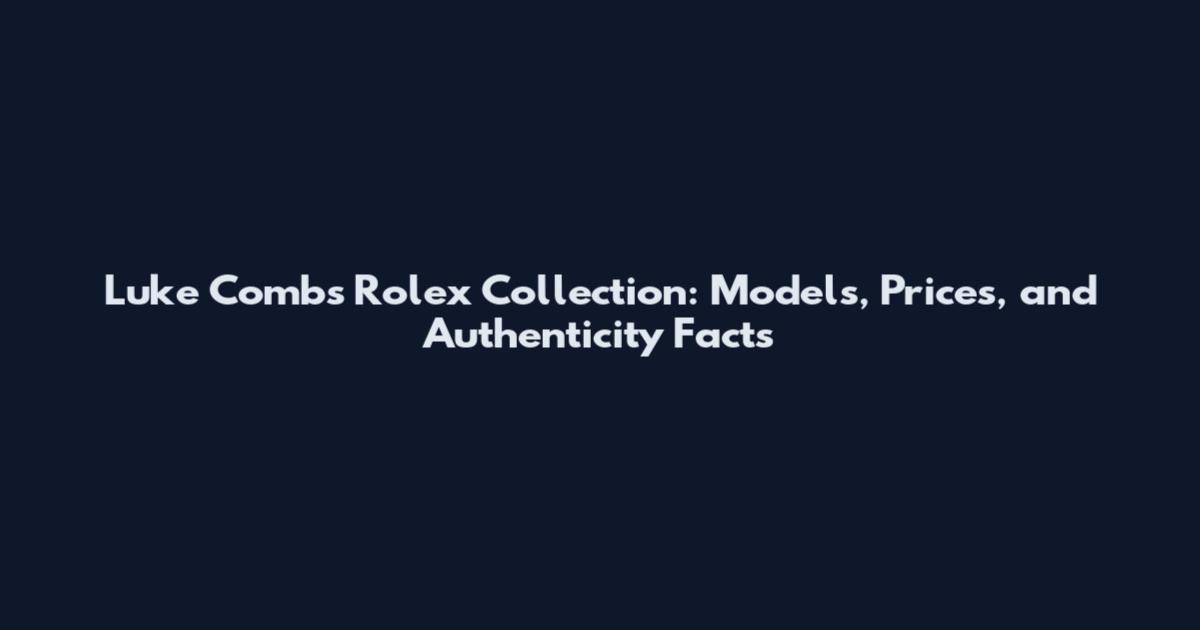 Luke Combs Rolex Collection: Models, Prices, and Authenticity Facts