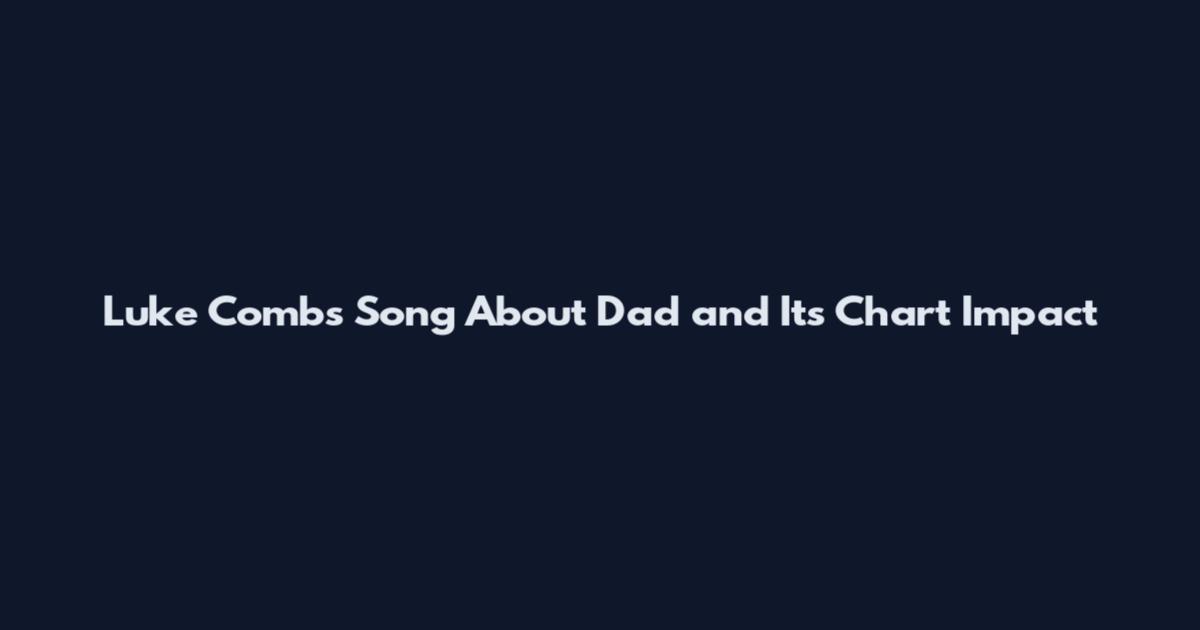 Luke Combs Song About Dad and Its Chart Impact