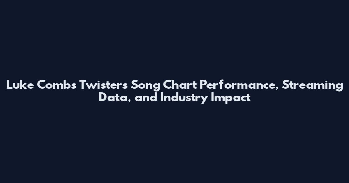 Luke Combs Twisters Song Chart Performance, Streaming Data, and Industry Impact