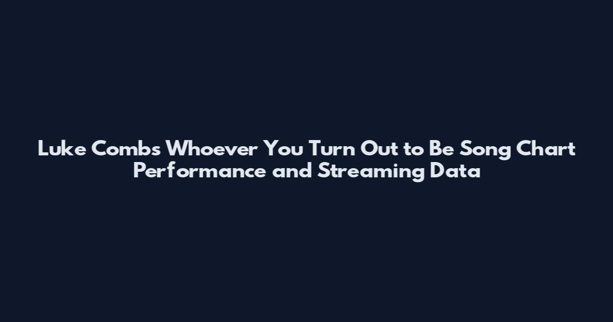 Luke Combs Whoever You Turn Out to Be Song Chart Performance and Streaming Data