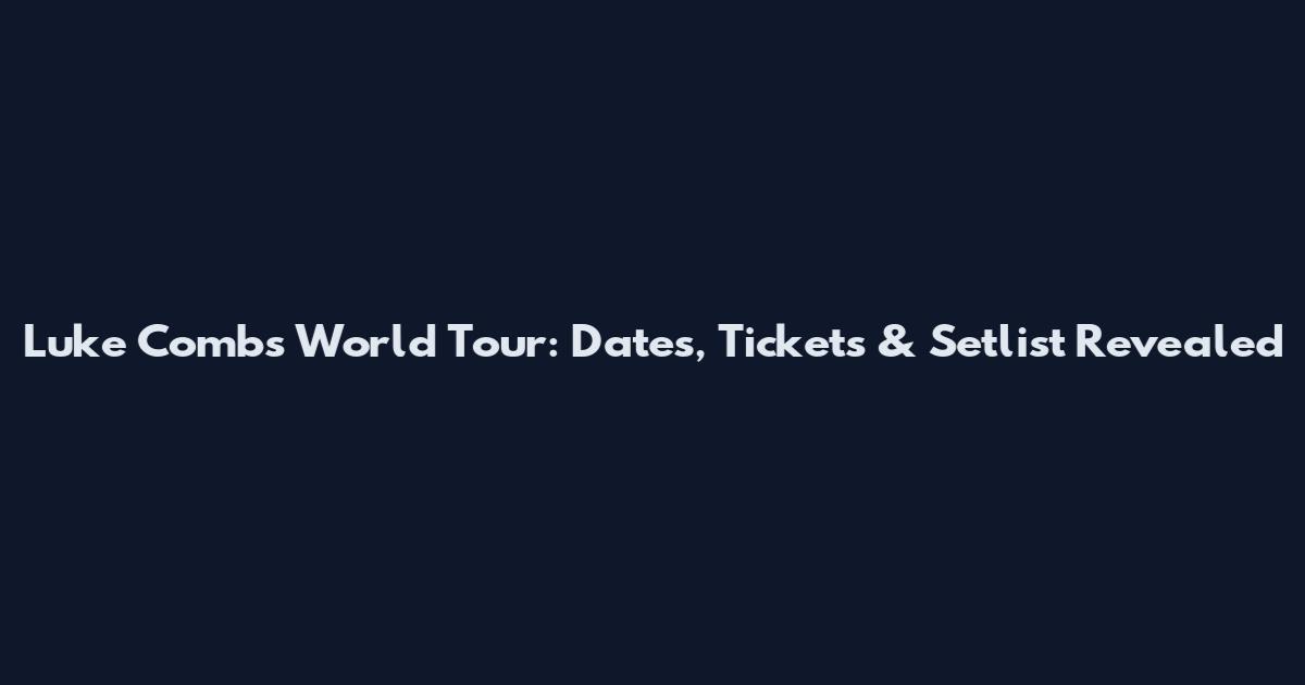 Luke Combs World Tour: Dates, Tickets & Setlist Revealed